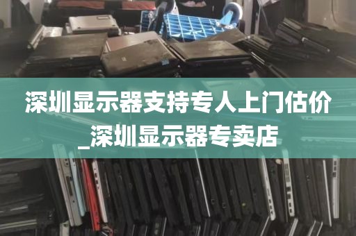 深圳显示器支持专人上门估价_深圳显示器专卖店