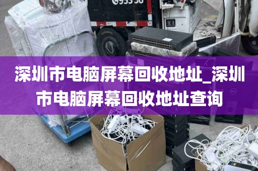 深圳市电脑屏幕回收地址_深圳市电脑屏幕回收地址查询