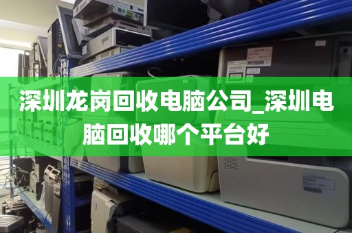 深圳龙岗回收电脑公司_深圳电脑回收哪个平台好