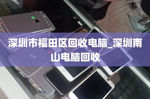 深圳市福田区回收电脑_深圳南山电脑回收