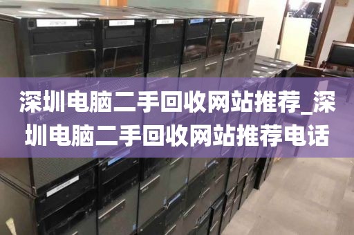 深圳电脑二手回收网站推荐_深圳电脑二手回收网站推荐电话