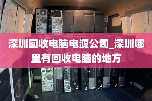 深圳回收电脑电源公司_深圳哪里有回收电脑的地方