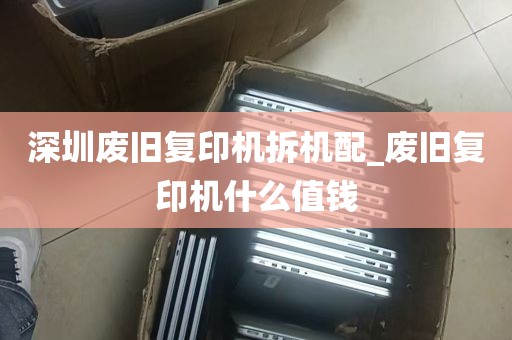 深圳废旧复印机拆机配_废旧复印机什么值钱
