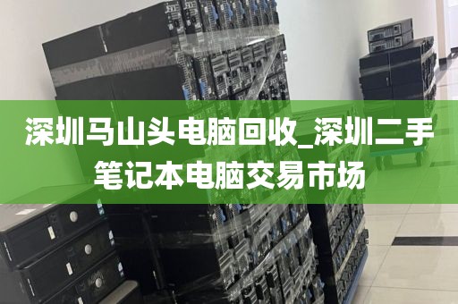 深圳马山头电脑回收_深圳二手笔记本电脑交易市场