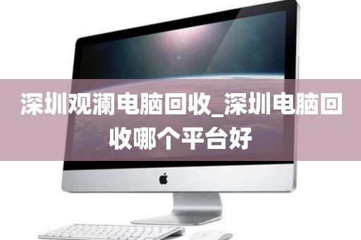 深圳观澜电脑回收_深圳电脑回收哪个平台好