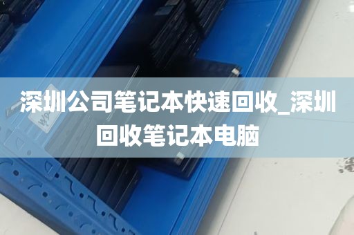 深圳公司笔记本快速回收_深圳回收笔记本电脑