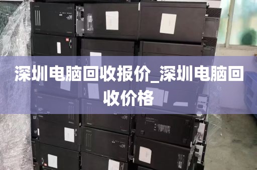 深圳电脑回收报价_深圳电脑回收价格