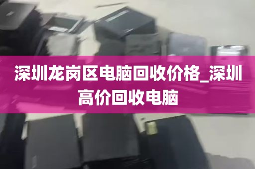 深圳龙岗区电脑回收价格_深圳高价回收电脑