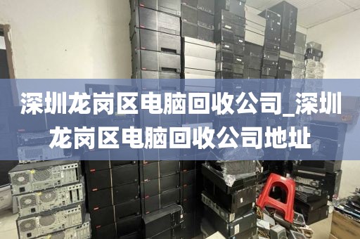 深圳龙岗区电脑回收公司_深圳龙岗区电脑回收公司地址