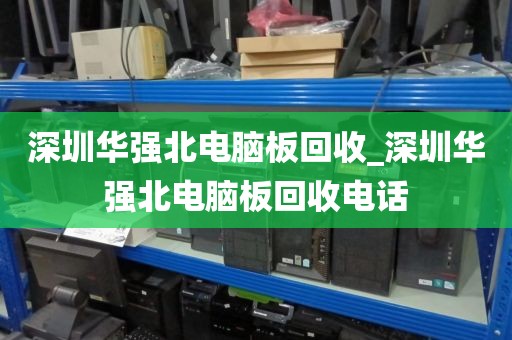 深圳华强北电脑板回收_深圳华强北电脑板回收电话