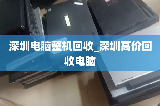 深圳电脑整机回收_深圳高价回收电脑