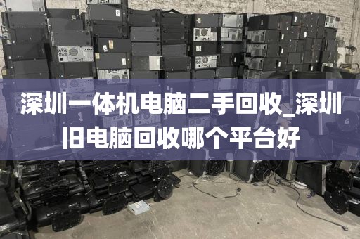 深圳一体机电脑二手回收_深圳旧电脑回收哪个平台好
