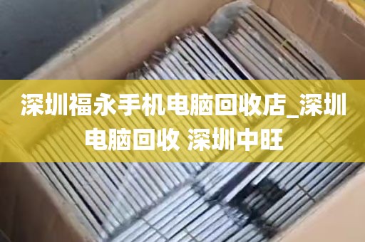 深圳福永手机电脑回收店_深圳电脑回收 深圳中旺