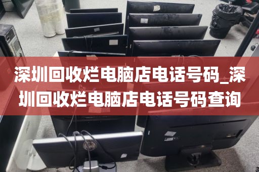 深圳回收烂电脑店电话号码_深圳回收烂电脑店电话号码查询
