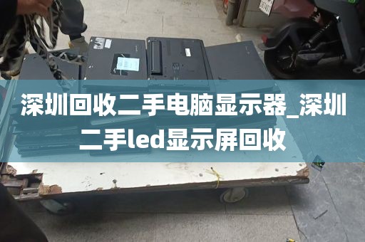 深圳回收二手电脑显示器_深圳二手led显示屏回收