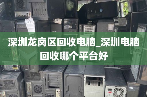 深圳龙岗区回收电脑_深圳电脑回收哪个平台好