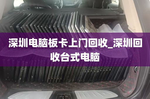 深圳电脑板卡上门回收_深圳回收台式电脑