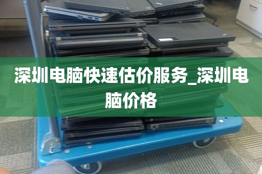 深圳电脑快速估价服务_深圳电脑价格