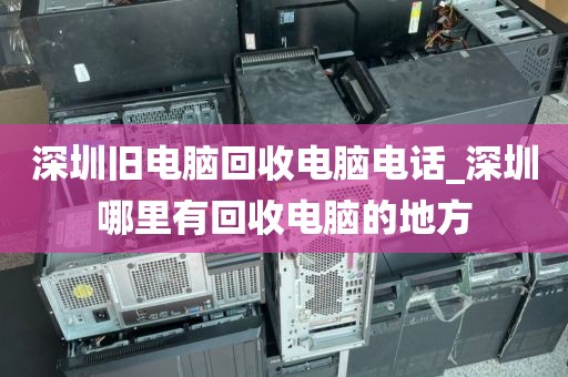 深圳旧电脑回收电脑电话_深圳哪里有回收电脑的地方