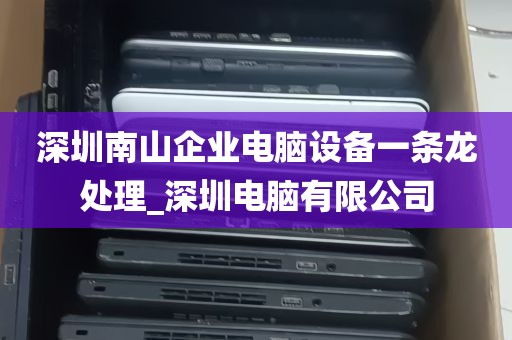 深圳南山企业电脑设备一条龙处理_深圳电脑有限公司