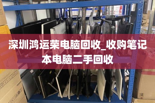深圳鸿运荣电脑回收_收购笔记本电脑二手回收