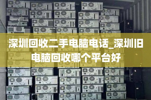 深圳回收二手电脑电话_深圳旧电脑回收哪个平台好