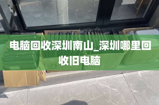 电脑回收深圳南山_深圳哪里回收旧电脑