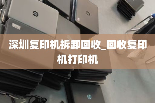 深圳复印机拆卸回收_回收复印机打印机