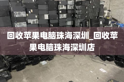 回收苹果电脑珠海深圳_回收苹果电脑珠海深圳店