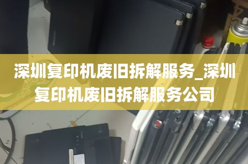 深圳复印机废旧拆解服务_深圳复印机废旧拆解服务公司