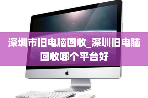 深圳市旧电脑回收_深圳旧电脑回收哪个平台好
