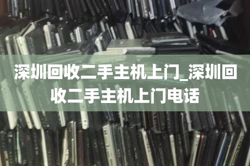 深圳回收二手主机上门_深圳回收二手主机上门电话