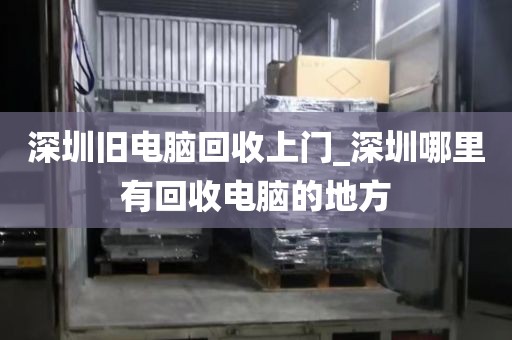 深圳旧电脑回收上门_深圳哪里有回收电脑的地方