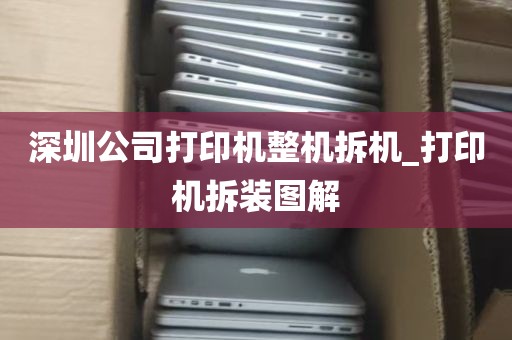 深圳公司打印机整机拆机_打印机拆装图解