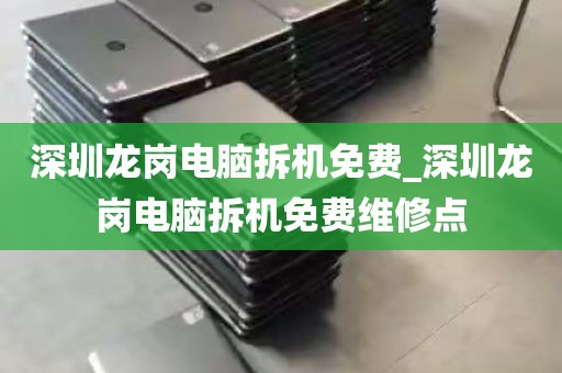 深圳龙岗电脑拆机免费_深圳龙岗电脑拆机免费维修点