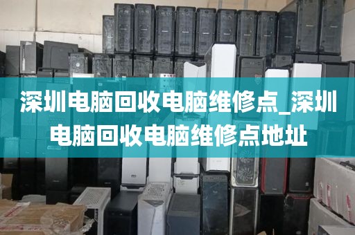 深圳电脑回收电脑维修点_深圳电脑回收电脑维修点地址
