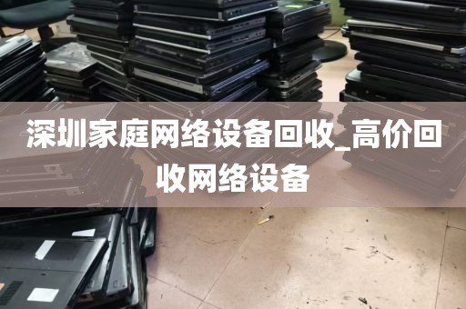 深圳家庭网络设备回收_高价回收网络设备