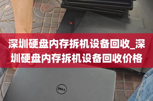 深圳硬盘内存拆机设备回收_深圳硬盘内存拆机设备回收价格