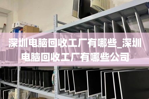 深圳电脑回收工厂有哪些_深圳电脑回收工厂有哪些公司
