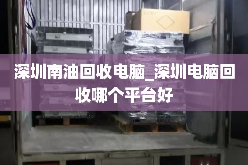 深圳南油回收电脑_深圳电脑回收哪个平台好