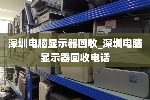 深圳电脑显示器回收_深圳电脑显示器回收电话