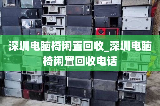 深圳电脑椅闲置回收_深圳电脑椅闲置回收电话