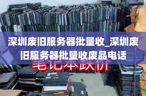 深圳废旧服务器批量收_深圳废旧服务器批量收废品电话