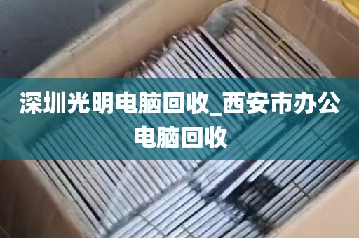 深圳光明电脑回收_西安市办公电脑回收