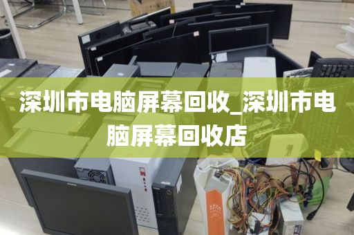 深圳市电脑屏幕回收_深圳市电脑屏幕回收店