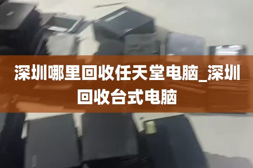 深圳哪里回收任天堂电脑_深圳回收台式电脑