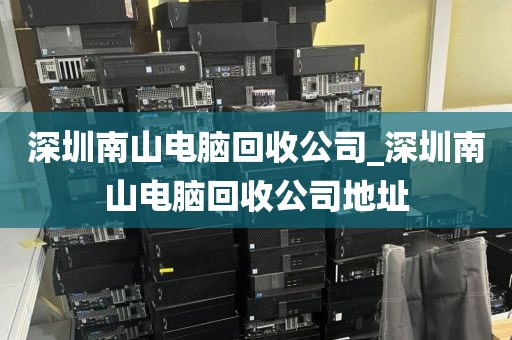 深圳南山电脑回收公司_深圳南山电脑回收公司地址