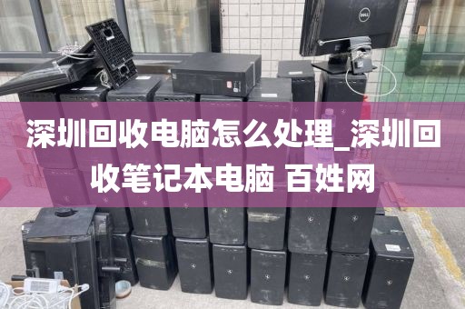深圳回收电脑怎么处理_深圳回收笔记本电脑 百姓网