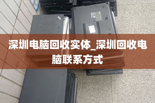深圳电脑回收实体_深圳回收电脑联系方式