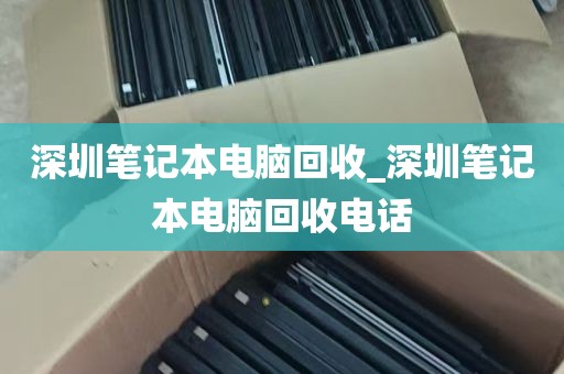 深圳笔记本电脑回收_深圳笔记本电脑回收电话